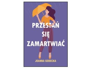 Nowość wydawnicza „Przestań się zamartwiać” Joanna Godecka